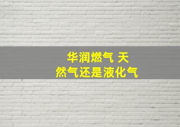 华润燃气 天然气还是液化气